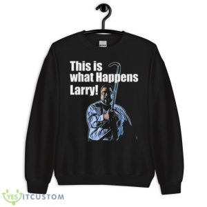 This Is What Happens Larry Meme The Big Lebowski Shirt 8 This Is What Happens Larry Meme The Big Lebowski Shirt - Unisex Crewneck Sweatshirt