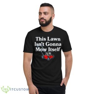 This Lawn Isn’t Gonna Mow Itself Shirt - Short Sleeve T-Shirt