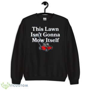 This Lawn Isn’t Gonna Mow Itself Shirt - Unisex Crewneck Sweatshirt