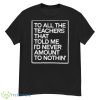 To All The Teachers That Told Me I’d Never Amount To Nothin’ Shirt - G500 Men’s Classic T-Shirt