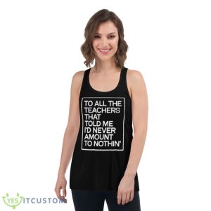 To All The Teachers That Told Me I’d Never Amount To Nothin’ Shirt - Women's Flowy Racerback Tank