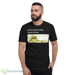 Toad Sat And Did Nothing Frog Sat With Him Shirt - Short Sleeve T-Shirt