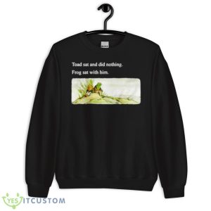 Toad Sat And Did Nothing Frog Sat With Him Shirt - Unisex Crewneck Sweatshirt