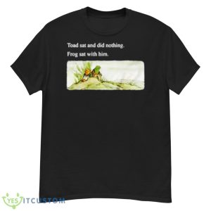 Toad Sat And Did Nothing Frog Sat With Him Shirt - G500 Men’s Classic T-Shirt