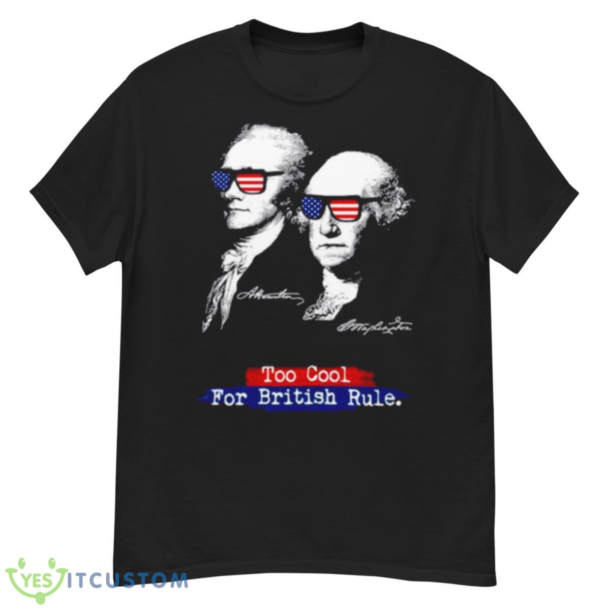 Too Cool For British Rule Alexander Hamilton George Washington Shirt 12 Too Cool For British Rule Alexander Hamilton George Washington Shirt - G500 Men’s Classic T-Shirt