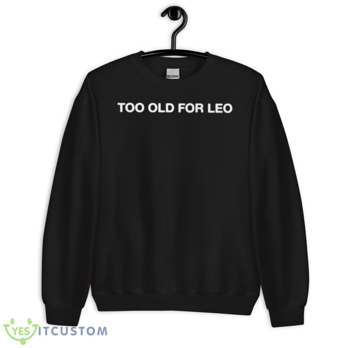 Too Old For Leo Shirt 3 Too Old For Leo Shirt - Unisex Crewneck Sweatshirt