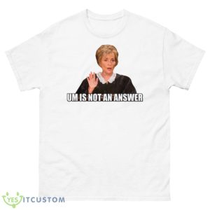 Um Is Not An Answer Judge Judy Shirt - 500 Men’s Classic Tee Gildan