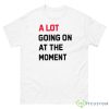 A Lot Going On At The Moment Shirt - 500 Men’s Classic Tee Gildan