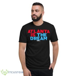 Atlanta Is The Dream And Shirt - Short Sleeve T-Shirt
