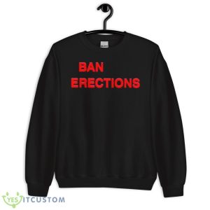 Ban Erections 2023 Shirt - Unisex Crewneck Sweatshirt