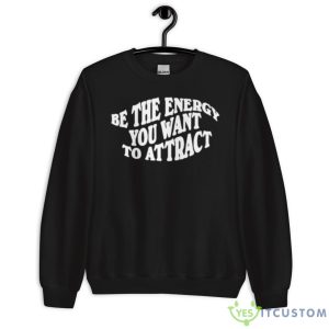 Be The Energy You Want To AttracShirt 8 Be The Energy You Want To AttracShirt - Unisex Crewneck Sweatshirt
