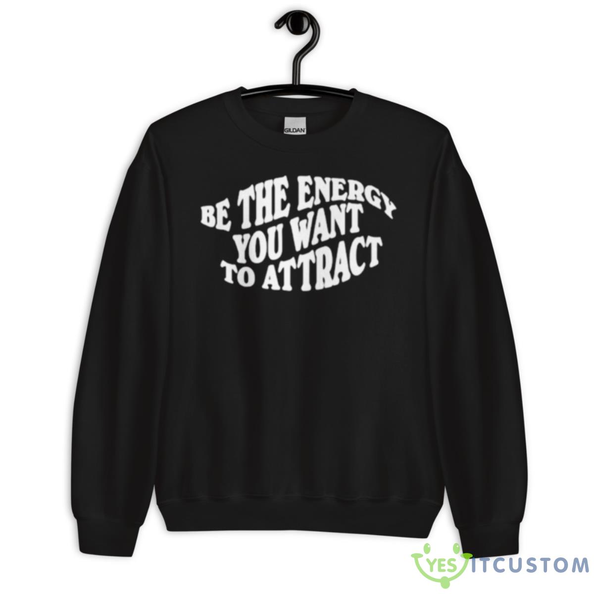 Be The Energy You Want To AttracShirt 3 Be The Energy You Want To AttracShirt - Unisex Crewneck Sweatshirt