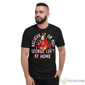 Believe It Or Not George Isn’t At Home Shirt - Short Sleeve T-Shirt