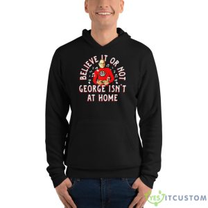 Believe It Or Not George Isn’t At Home Shirt - Unisex Fleece Pullover Hoodie