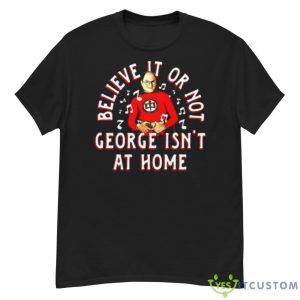 Believe It Or Not George Isn’t At Home Shirt - G500 Men’s Classic T-Shirt