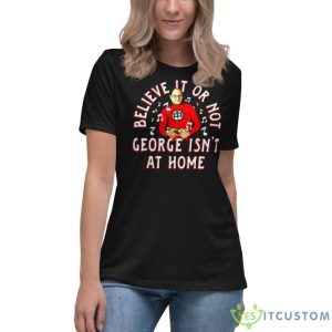 Believe It Or Not George Isn’t At Home Shirt - Women's Relaxed Short Sleeve Jersey Tee