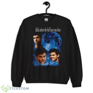 Bella Where The Hell Have You Been Loca Shirt - Unisex Crewneck Sweatshirt