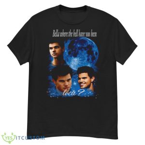 Bella Where The Hell Have You Been Loca Shirt - G500 Men’s Classic T-Shirt