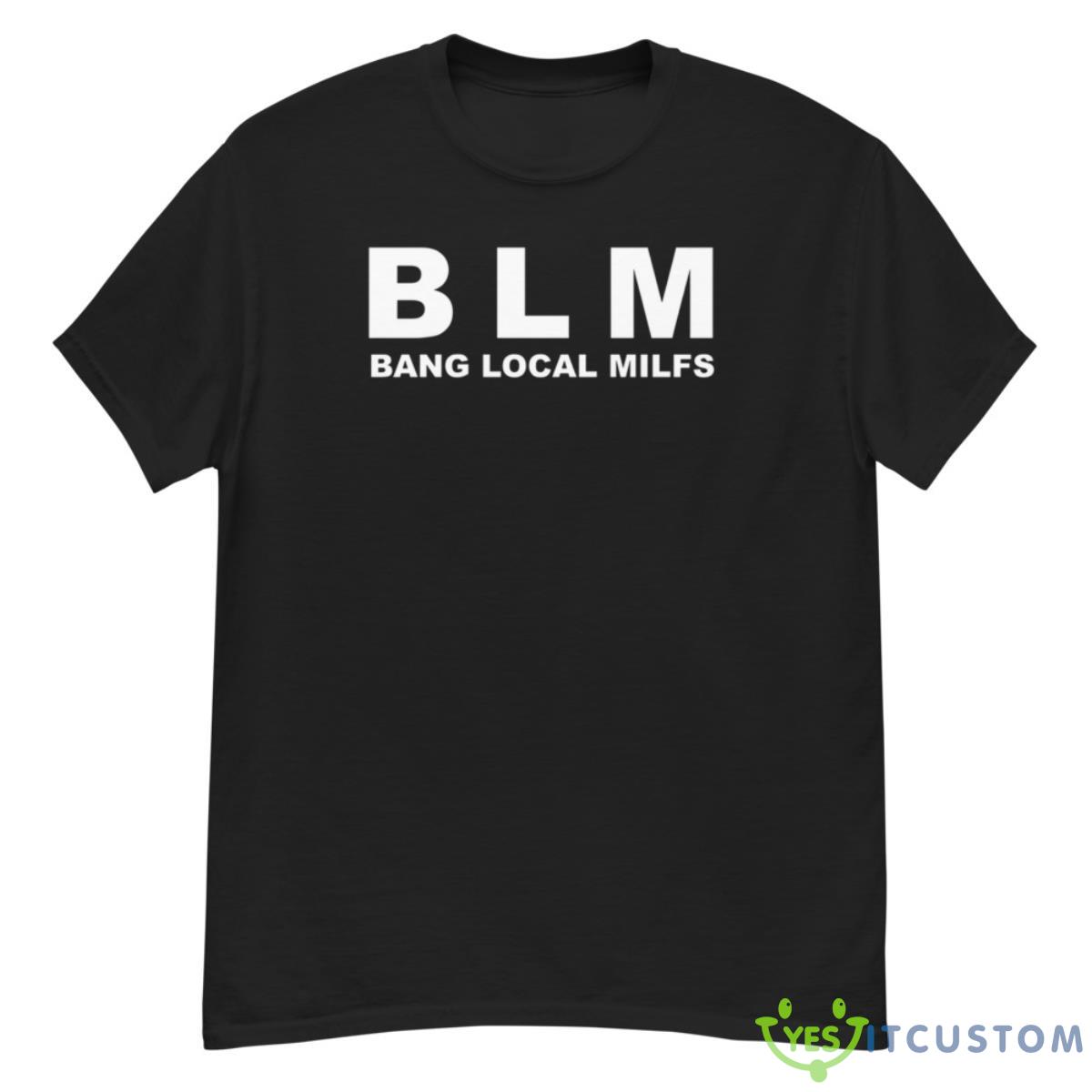 BLM Bang Local Milfs Shirt 12 BLM Bang Local Milfs Shirt - G500 Men’s Classic T-Shirt