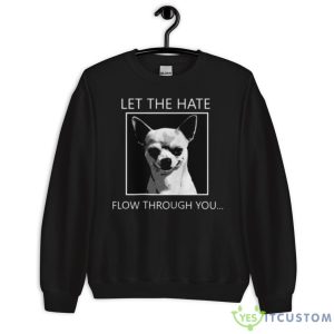 Chihuahua Let The Hate Flow Through You Shirt - Unisex Crewneck Sweatshirt