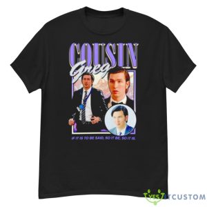 Cousin Greg If It Is To Be Said So It Be So It Is Shirt - G500 Men’s Classic T-Shirt