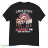 Damn Right I Am A Alabama Crimson Tide Fan Now And Forever Shirt - G500 Men’s Classic T-Shirt
