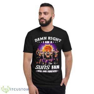 Damn Right I Am A Phoenix Suns Fan Now And Forever 2023 Shirt - Short Sleeve T-Shirt