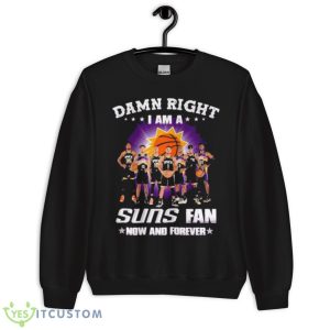 Damn Right I Am A Phoenix Suns Fan Now And Forever 2023 Shirt - Unisex Crewneck Sweatshirt