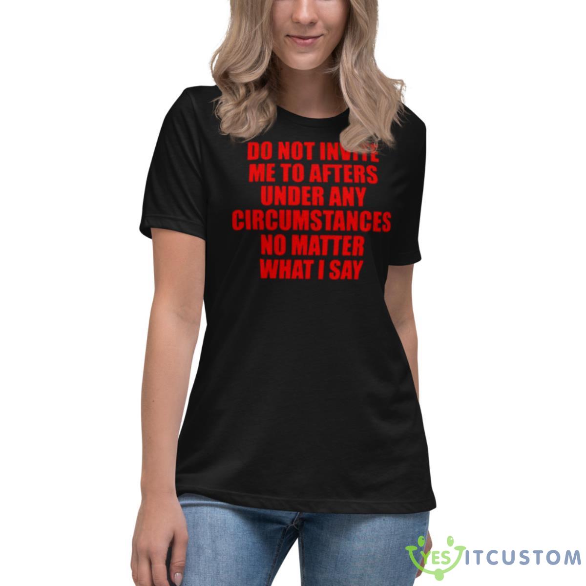 Do Not Invite Me To Afters Under Any Circumstances Shirt 6 Do Not Invite Me To Afters Under Any Circumstances Shirt - Women's Relaxed Short Sleeve Jersey Tee