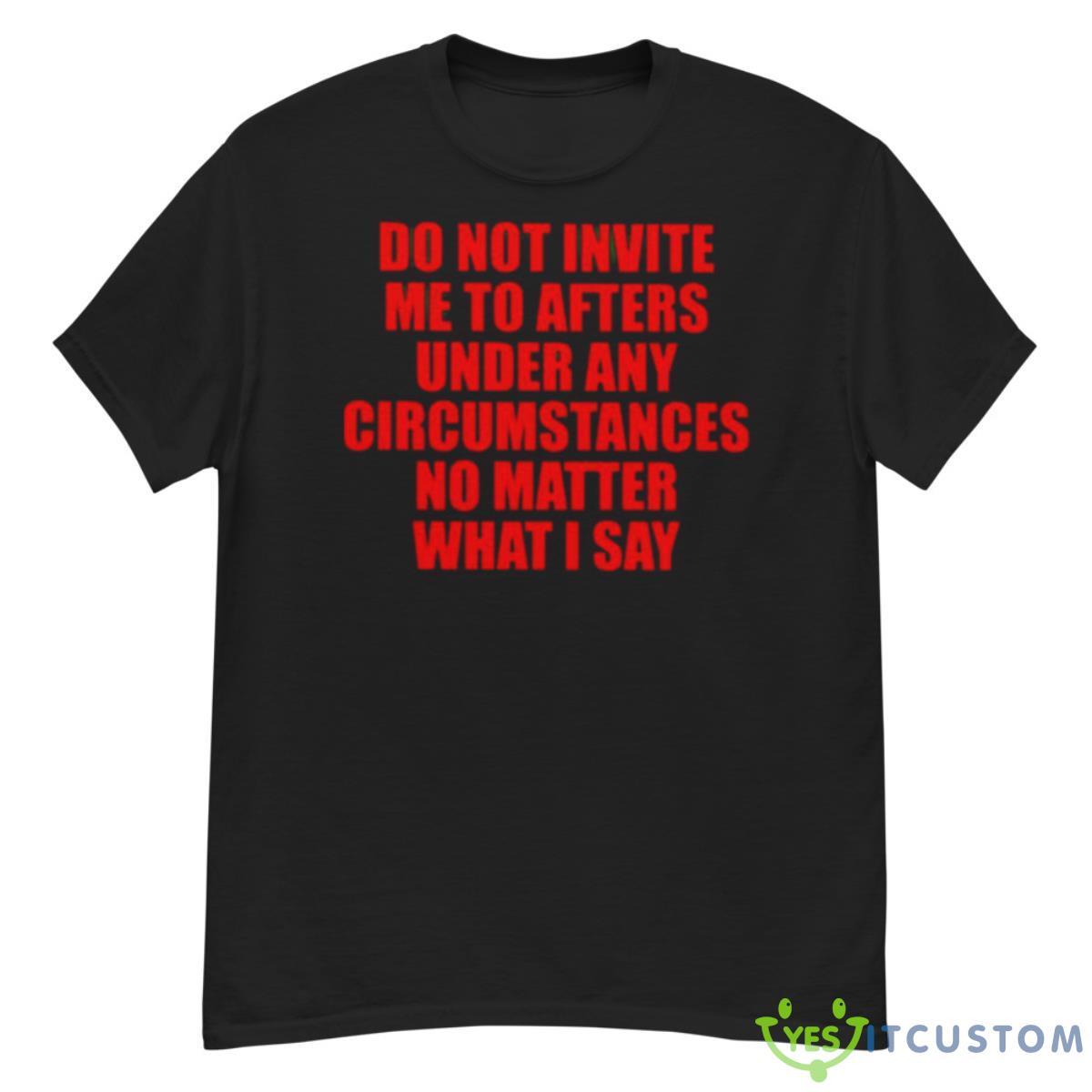 Do Not Invite Me To Afters Under Any Circumstances Shirt 12 Do Not Invite Me To Afters Under Any Circumstances Shirt - G500 Men’s Classic T-Shirt