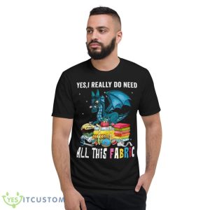 Dragon Yes I Really Do Need All This Fabric Shirt - Short Sleeve T-Shirt