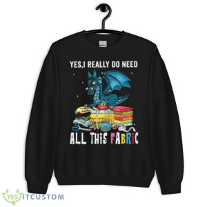 Dragon Yes I Really Do Need All This Fabric Shirt - Unisex Crewneck Sweatshirt