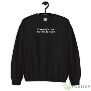Foreplay’s Over It’s Time To Fck Shirt - Unisex Crewneck Sweatshirt