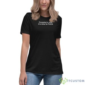 Foreplay’s Over It’s Time To Fck Shirt - Women's Relaxed Short Sleeve Jersey Tee