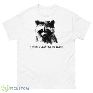 I Didn’t Ask To Be Born Raccoon Shirt - 500 Men’s Classic Tee Gildan