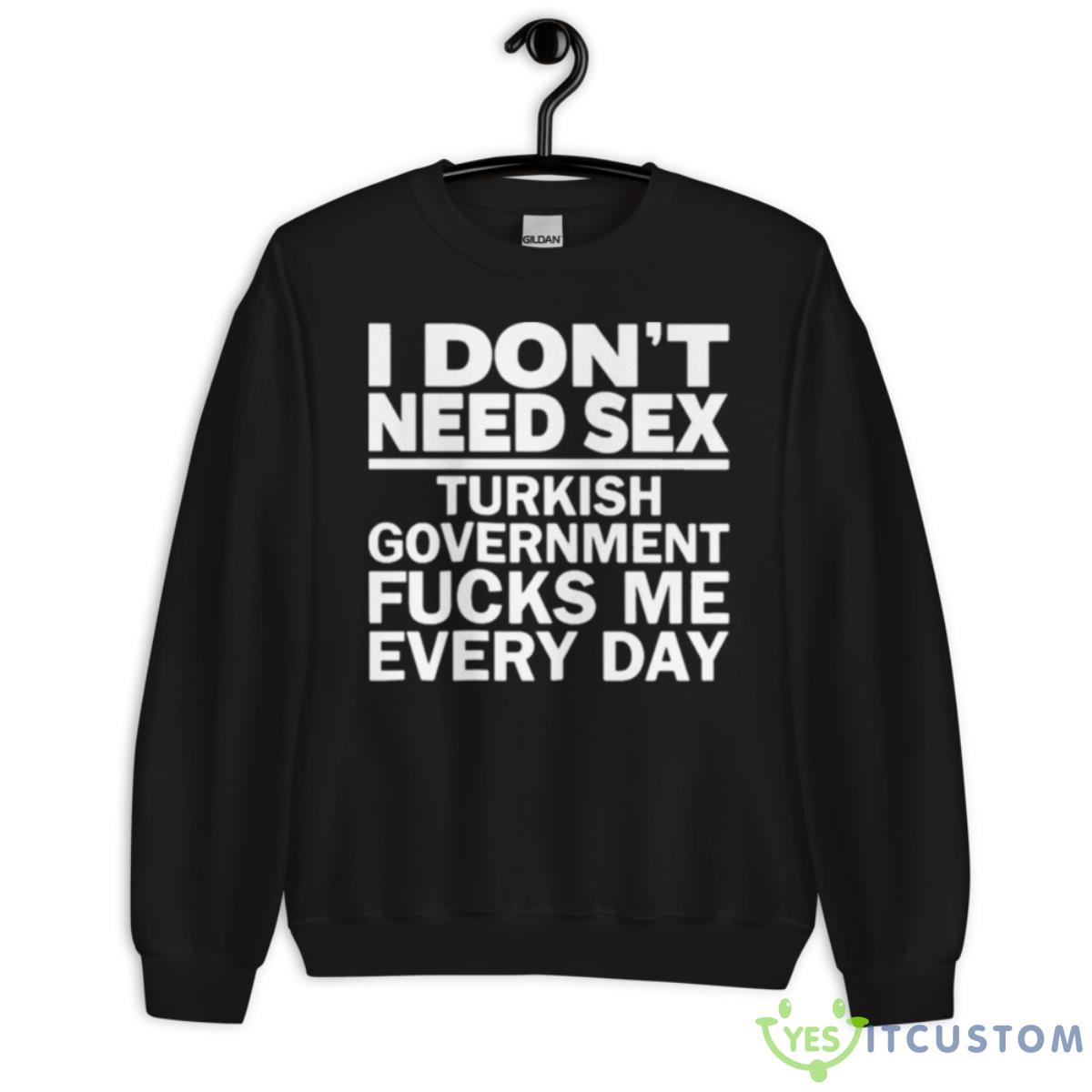 I Don’t Need Sex Turkish Government Fucks Me Every Day Shirt 3 I Don’t Need Sex Turkish Government Fucks Me Every Day Shirt - Unisex Crewneck Sweatshirt