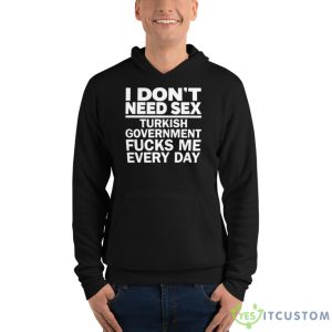 I Don’t Need Sex Turkish Government Fucks Me Every Day Shirt 7 I Don’t Need Sex Turkish Government Fucks Me Every Day Shirt - Unisex Fleece Pullover Hoodie