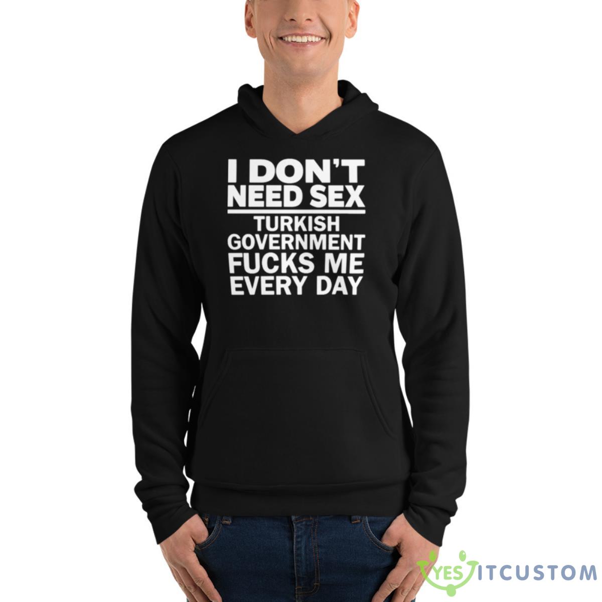 I Don’t Need Sex Turkish Government Fucks Me Every Day Shirt 4 I Don’t Need Sex Turkish Government Fucks Me Every Day Shirt - Unisex Fleece Pullover Hoodie