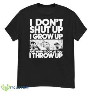 I Don’t Shut Up I Grow Up Shirt - G500 Men’s Classic T-Shirt