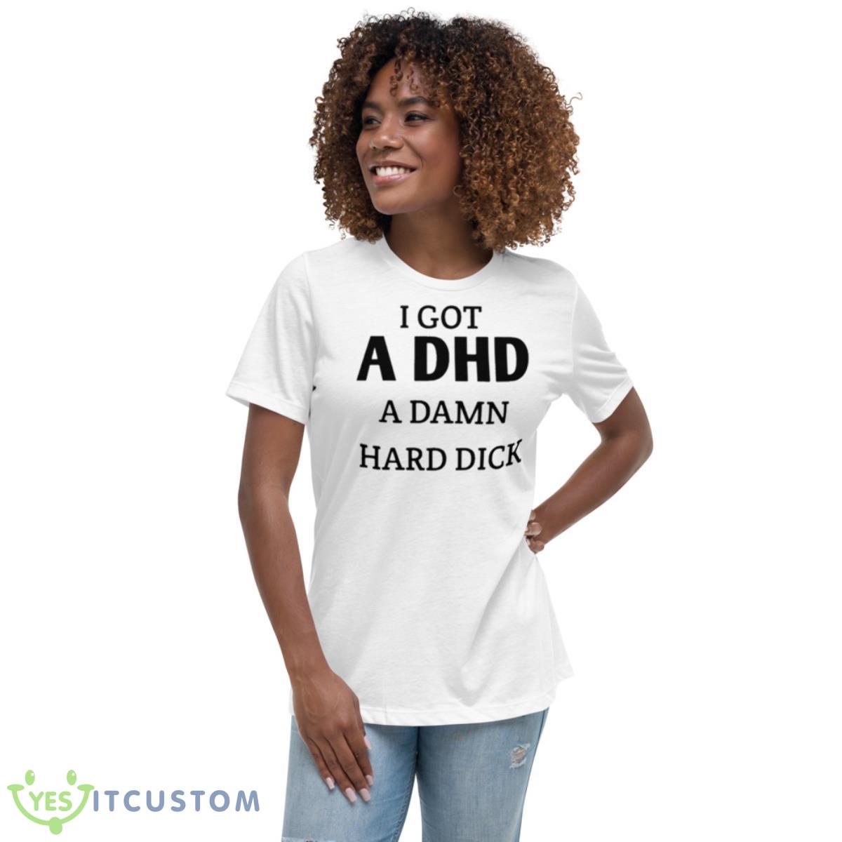 I Got I DHD A Damn Hard Dick Shirt 5 I Got I DHD A Damn Hard Dick Shirt - Women's Relaxed Short Sleeve Jersey Tee