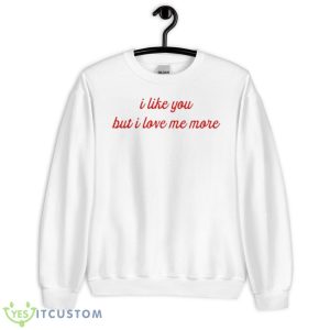 I Like You But I Love Me More Shirt - Unisex Heavy Blend Crewneck Sweatshirt