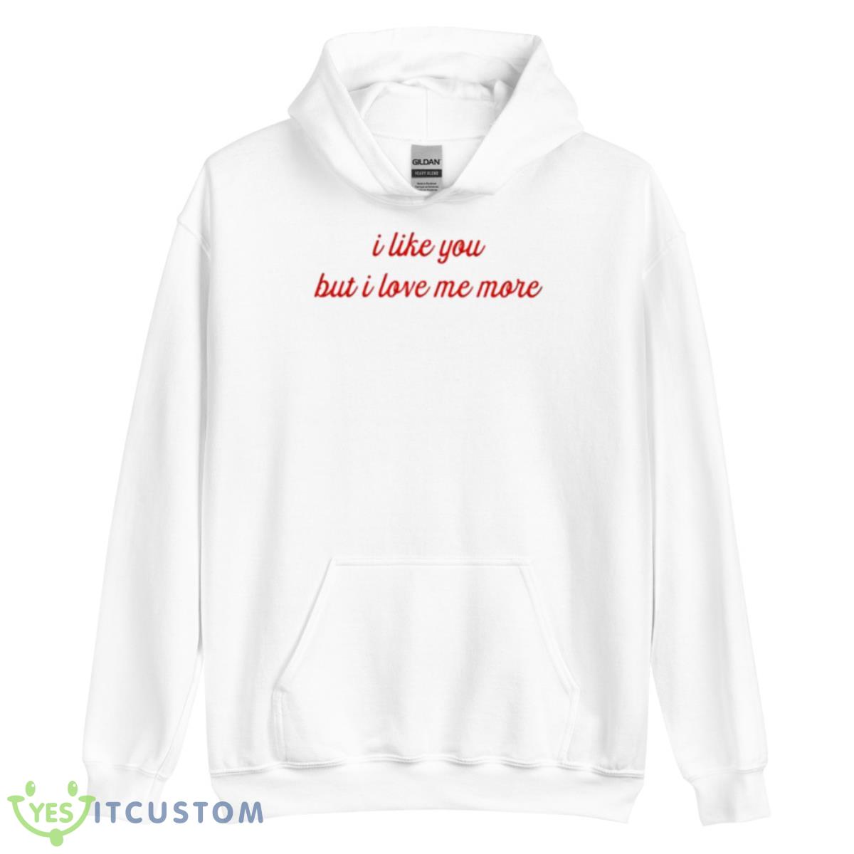 I Like You But I Love Me More Shirt 11 I Like You But I Love Me More Shirt - Unisex Heavy Blend Hooded Sweatshirt