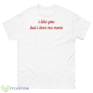 I Like You But I Love Me More Shirt - 500 Men’s Classic Tee Gildan