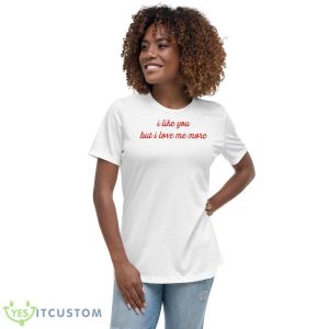 I Like You But I Love Me More Shirt 9 I Like You But I Love Me More Shirt - Women's Relaxed Short Sleeve Jersey Tee