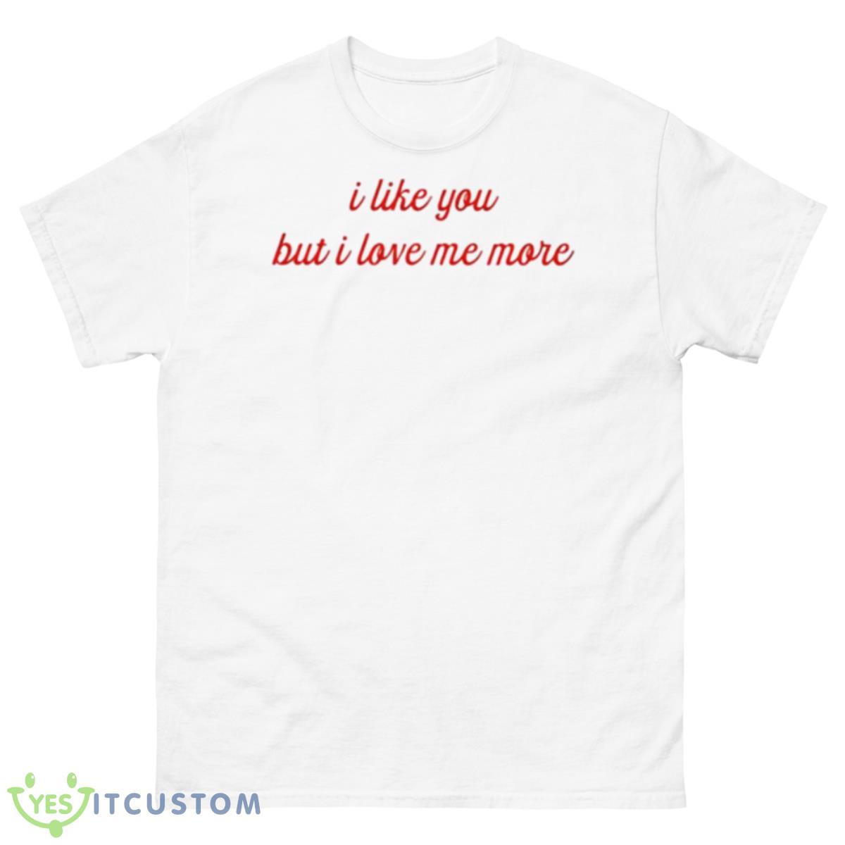 I Like You But I Love Me More Shirt 10 I Like You But I Love Me More Shirt - 500 Men’s Classic Tee Gildan