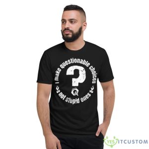 I Make Questionable Choices Not Stupid One ShirShirt 7 I Make Questionable Choices Not Stupid One ShirShirt - Short Sleeve T-Shirt