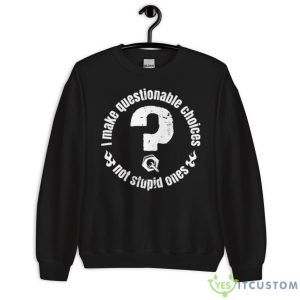 I Make Questionable Choices Not Stupid One ShirShirt 8 I Make Questionable Choices Not Stupid One ShirShirt - Unisex Crewneck Sweatshirt
