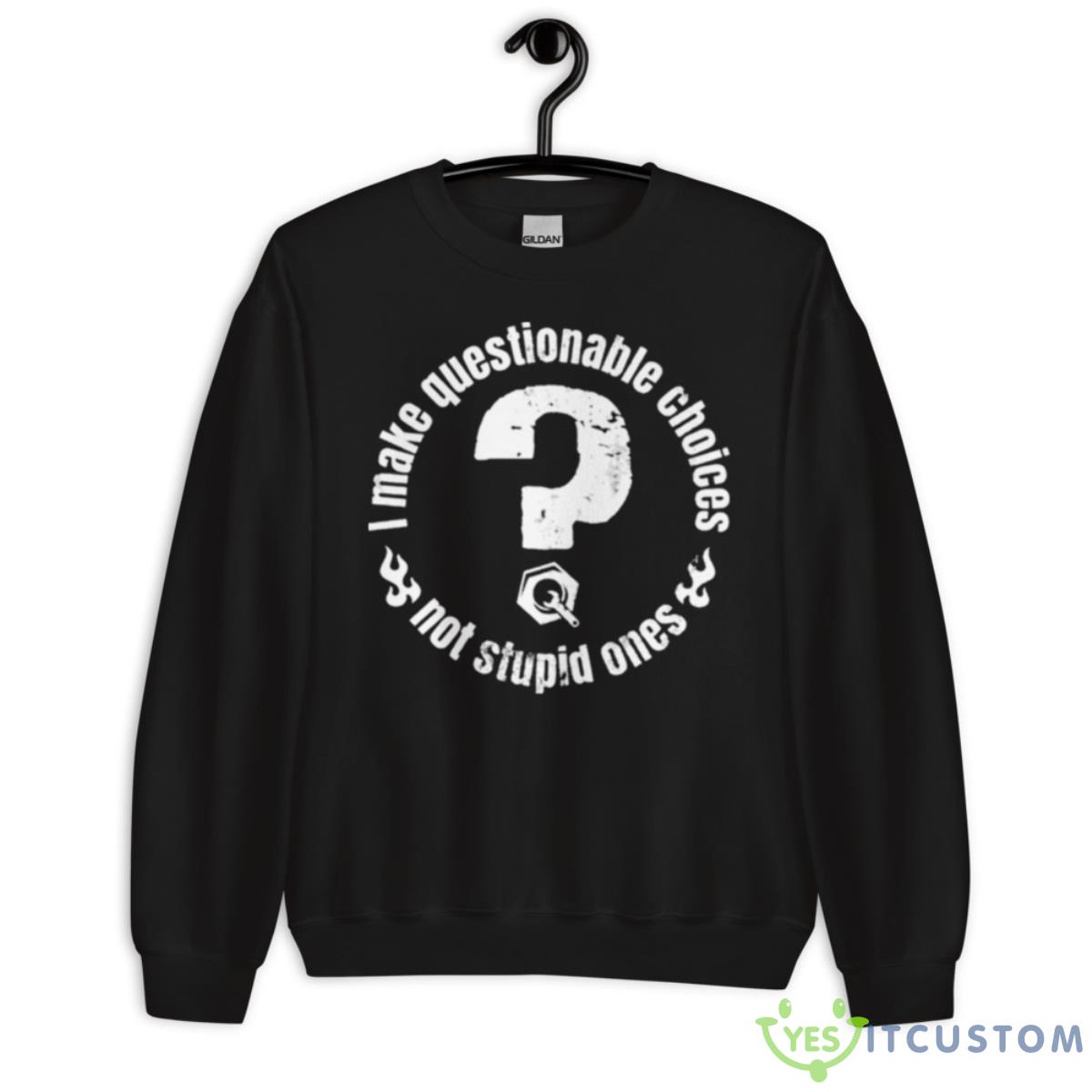 I Make Questionable Choices Not Stupid One ShirShirt 3 I Make Questionable Choices Not Stupid One ShirShirt - Unisex Crewneck Sweatshirt