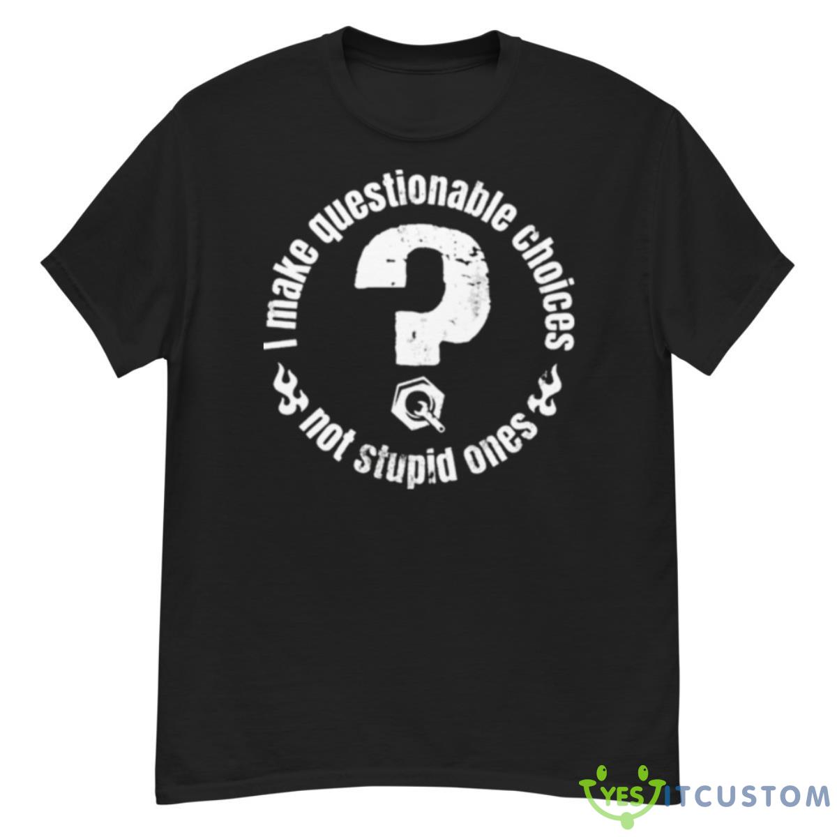 I Make Questionable Choices Not Stupid One ShirShirt 12 I Make Questionable Choices Not Stupid One ShirShirt - G500 Men’s Classic T-Shirt