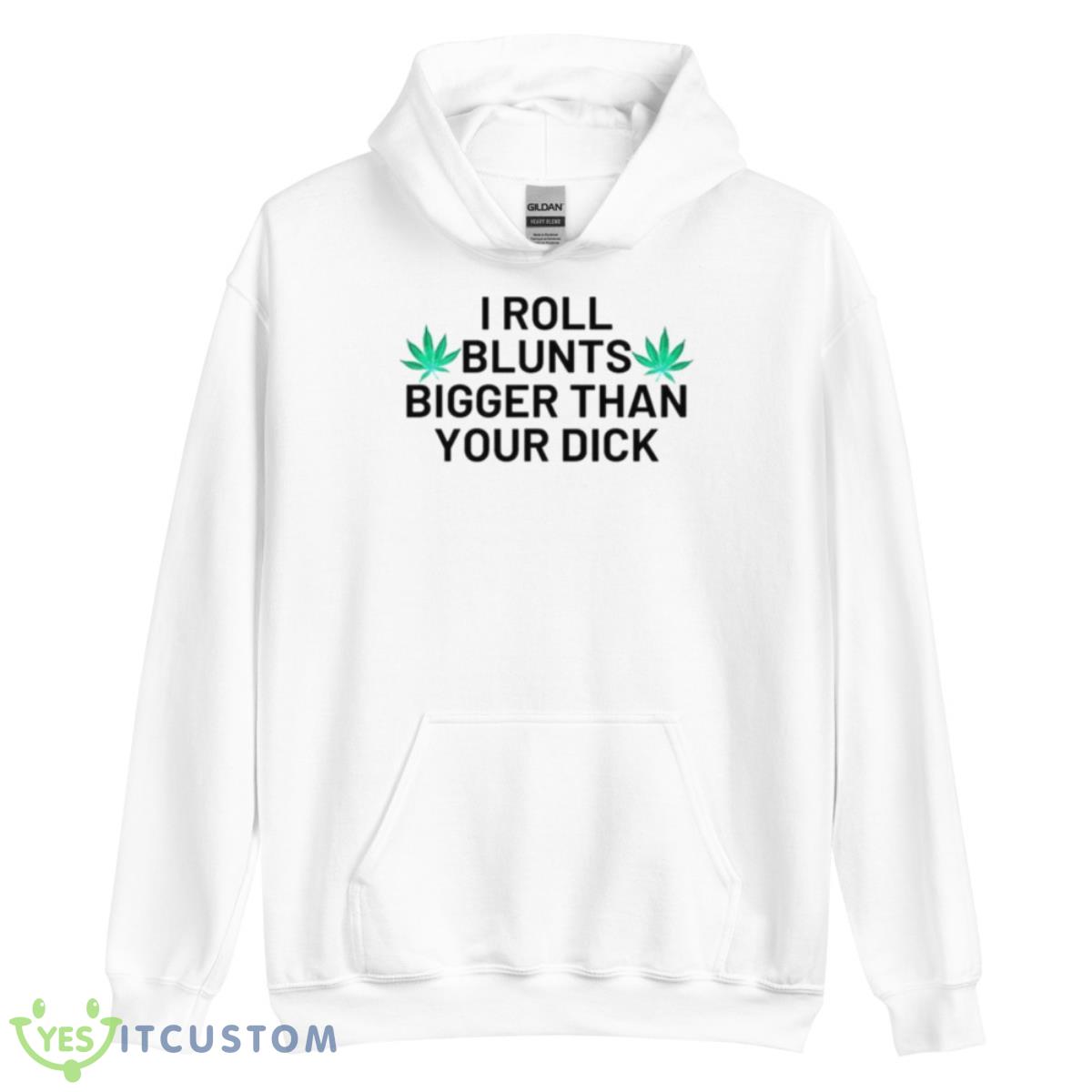 I Roll Blunts Bigger Than Your Dick Weeds Shirt 3 I Roll Blunts Bigger Than Your Dick Weeds Shirt - Unisex Heavy Blend Hooded Sweatshirt